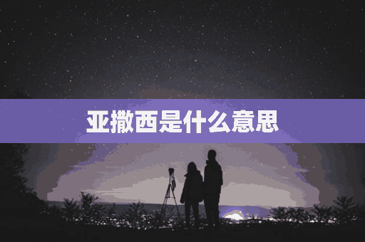 亚撒西是什么意思